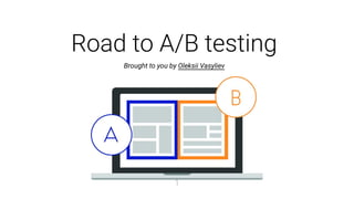 Road to A/B testing
Brought to you by Oleksii Vasyliev
1
 