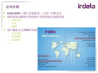 公司介绍
   Irdeto BSS – 鼎仁信息技术（上海）有限公司
   国际领先的媒体计费及客户管理系统方案提供商
    - 付费电视
    - 宽带
    - VoIP
   客户遍布五大洲44个国家
    -   南美12国
    -   非洲18国
    -   北欧4国
    -   …
 
