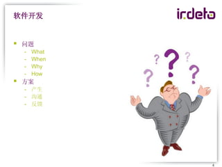 软件开发


   问题
    -   What
    -   When
    -   Why
    -   How
   方案
    - 产生
    - 沟通
    - 反馈




               4
 