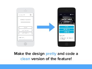 Make the design pretty and code a
clean version of the feature!
 