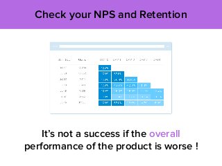 Check your NPS and Retention
It’s not a success if the overall
performance of the product is worse !
 