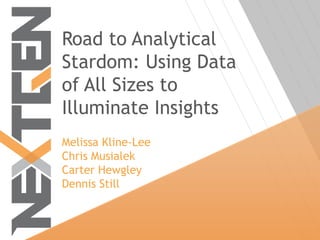Road to Analytical
Stardom: Using Data
of All Sizes to
Illuminate Insights
Melissa Kline-Lee
Chris Musialek
Carter Hewgley
Dennis Still
 