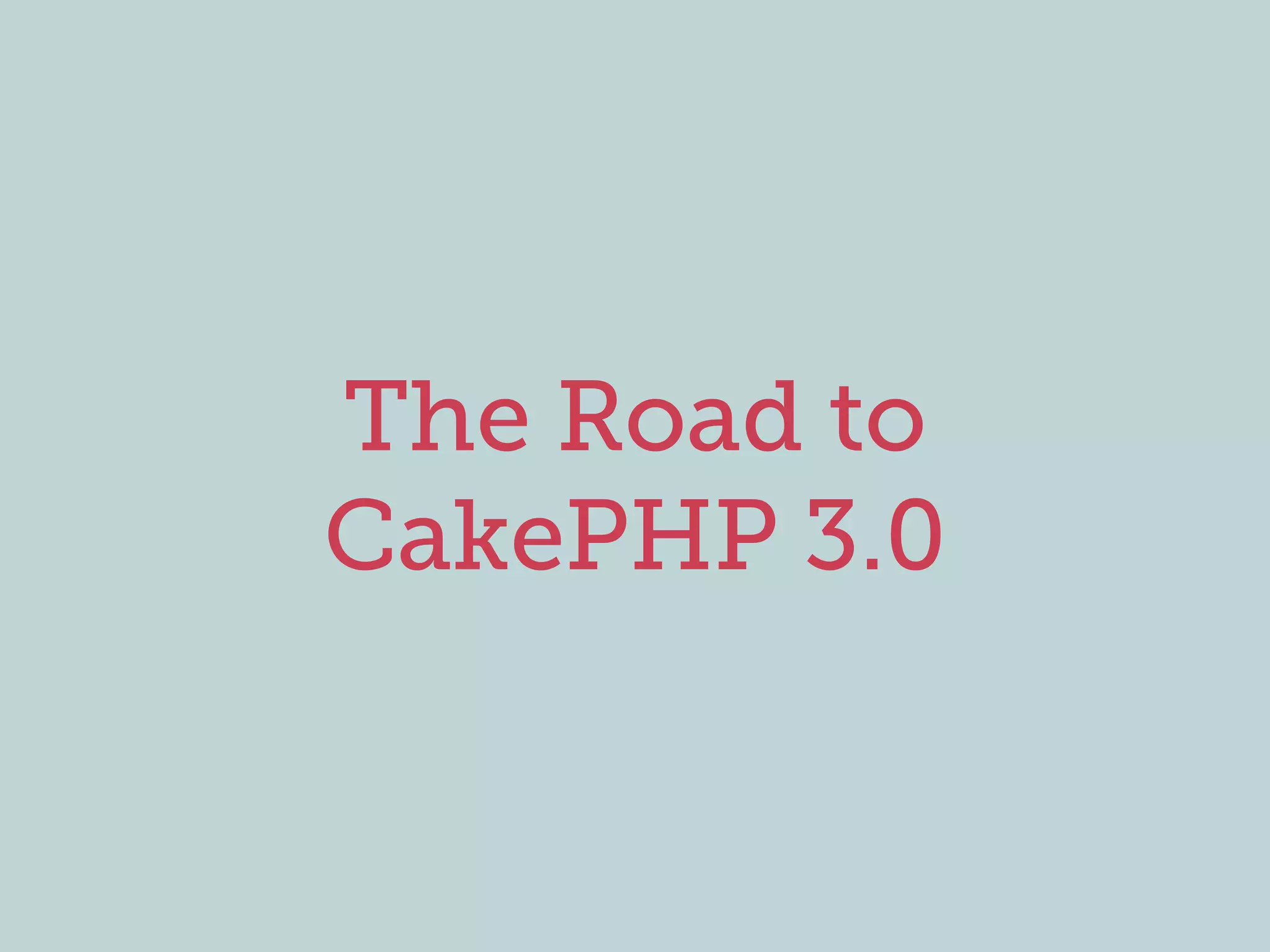 The Road to
CakePHP 3.0
