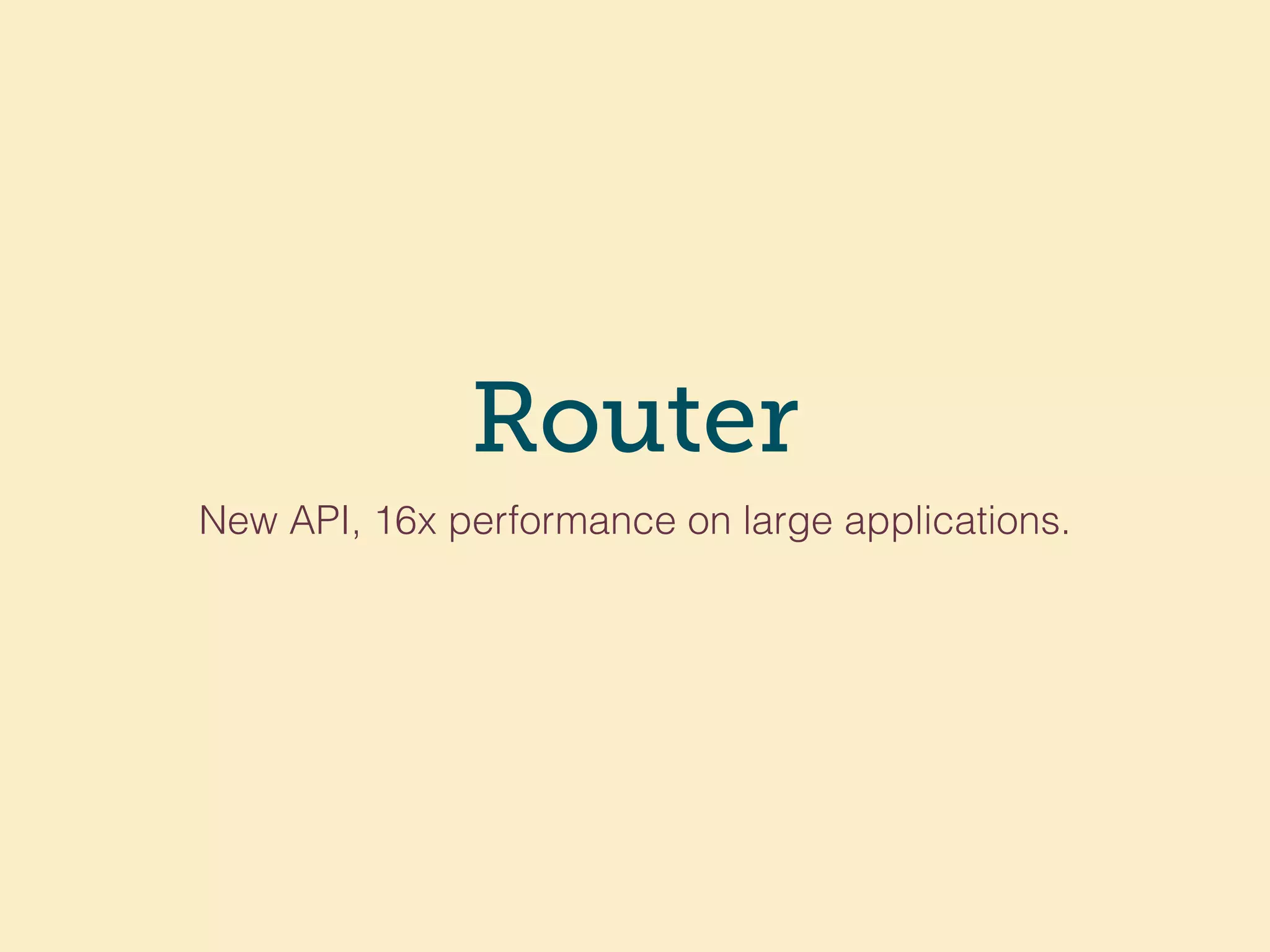 Router
New API, 16x performance on large applications.