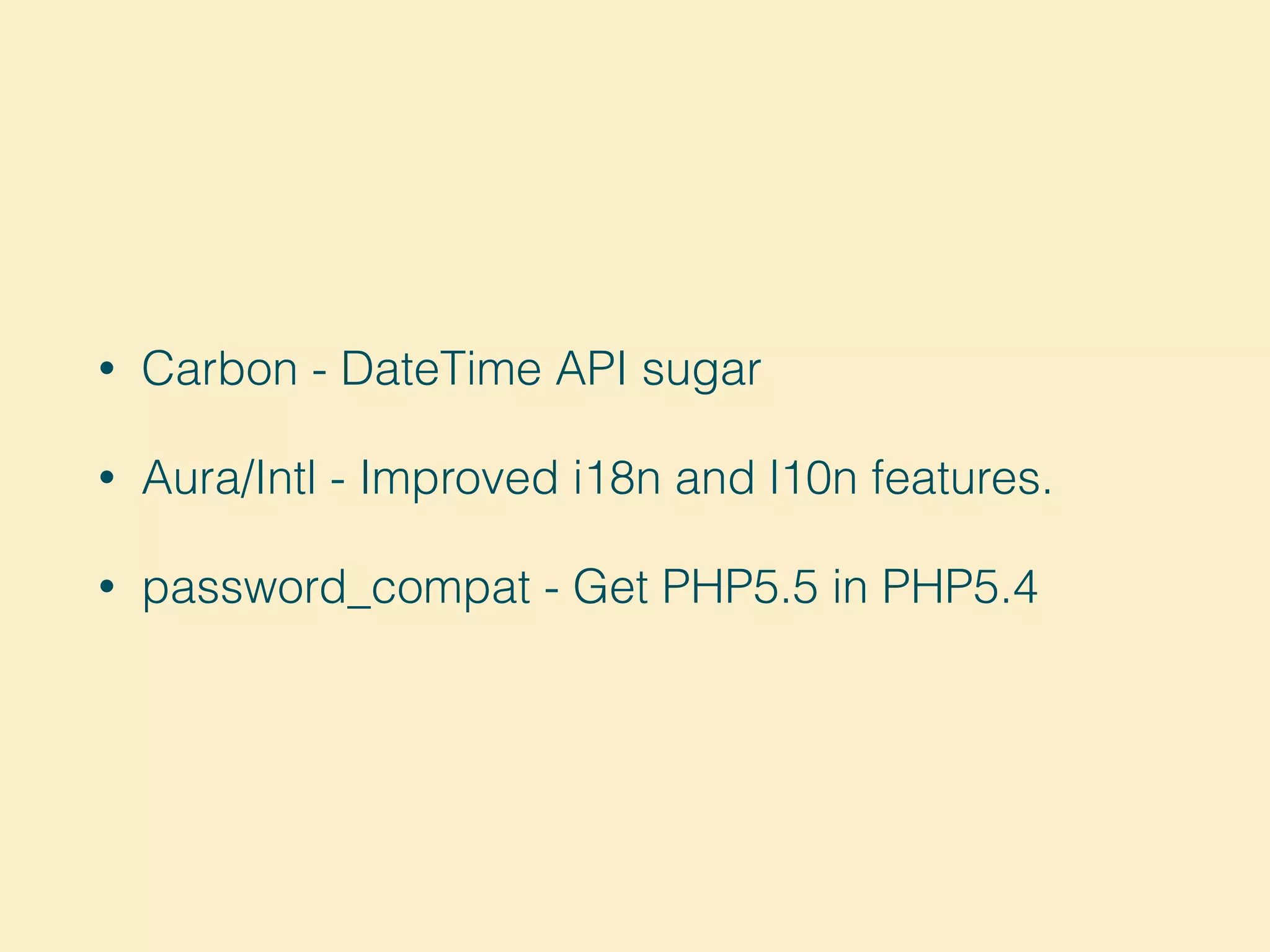 • Carbon - DateTime API sugar
• Aura/Intl - Improved i18n and l10n features.
• password_compat - Get PHP5.5 in PHP5.4