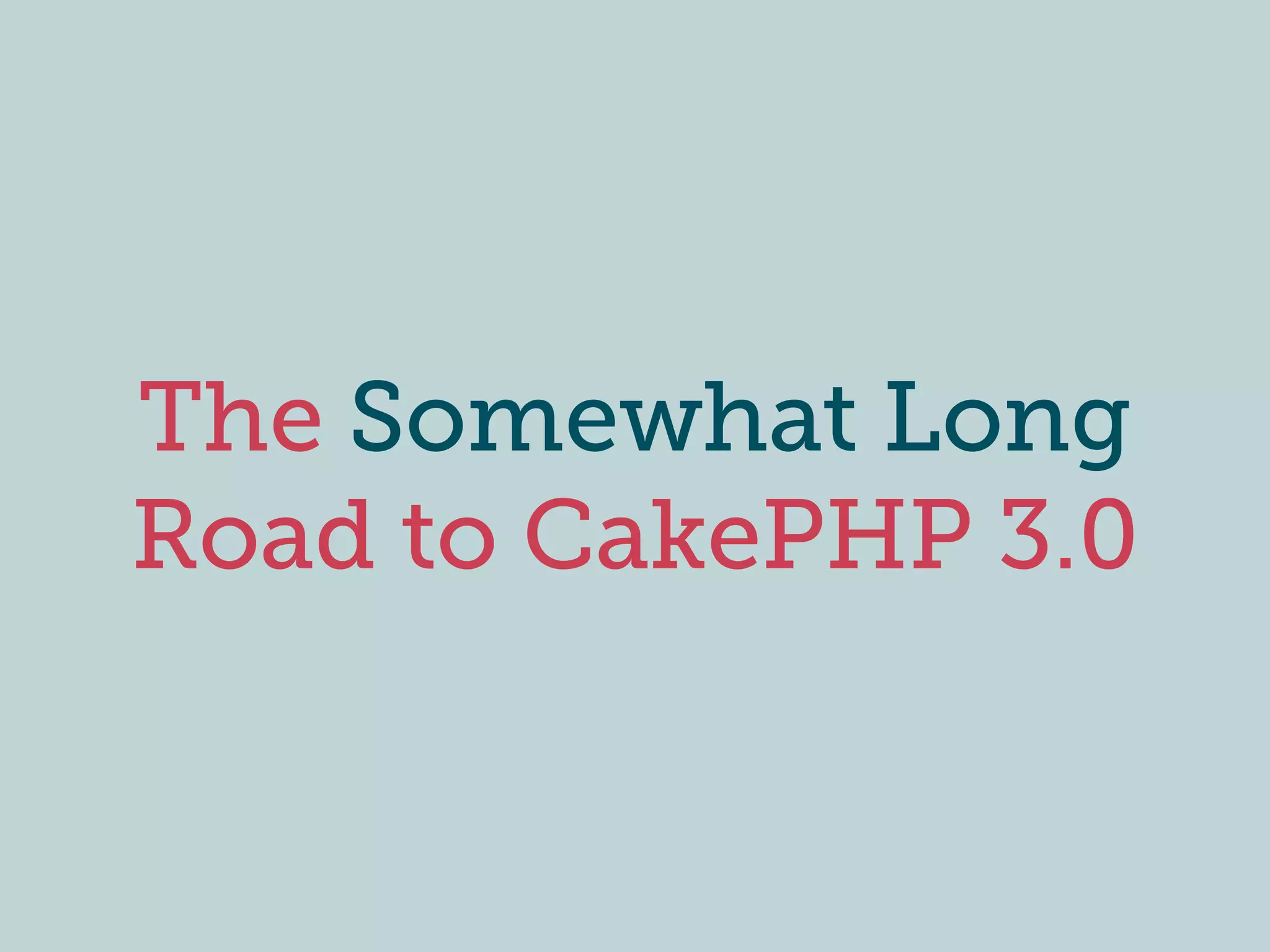 The Somewhat Long
Road to CakePHP 3.0
