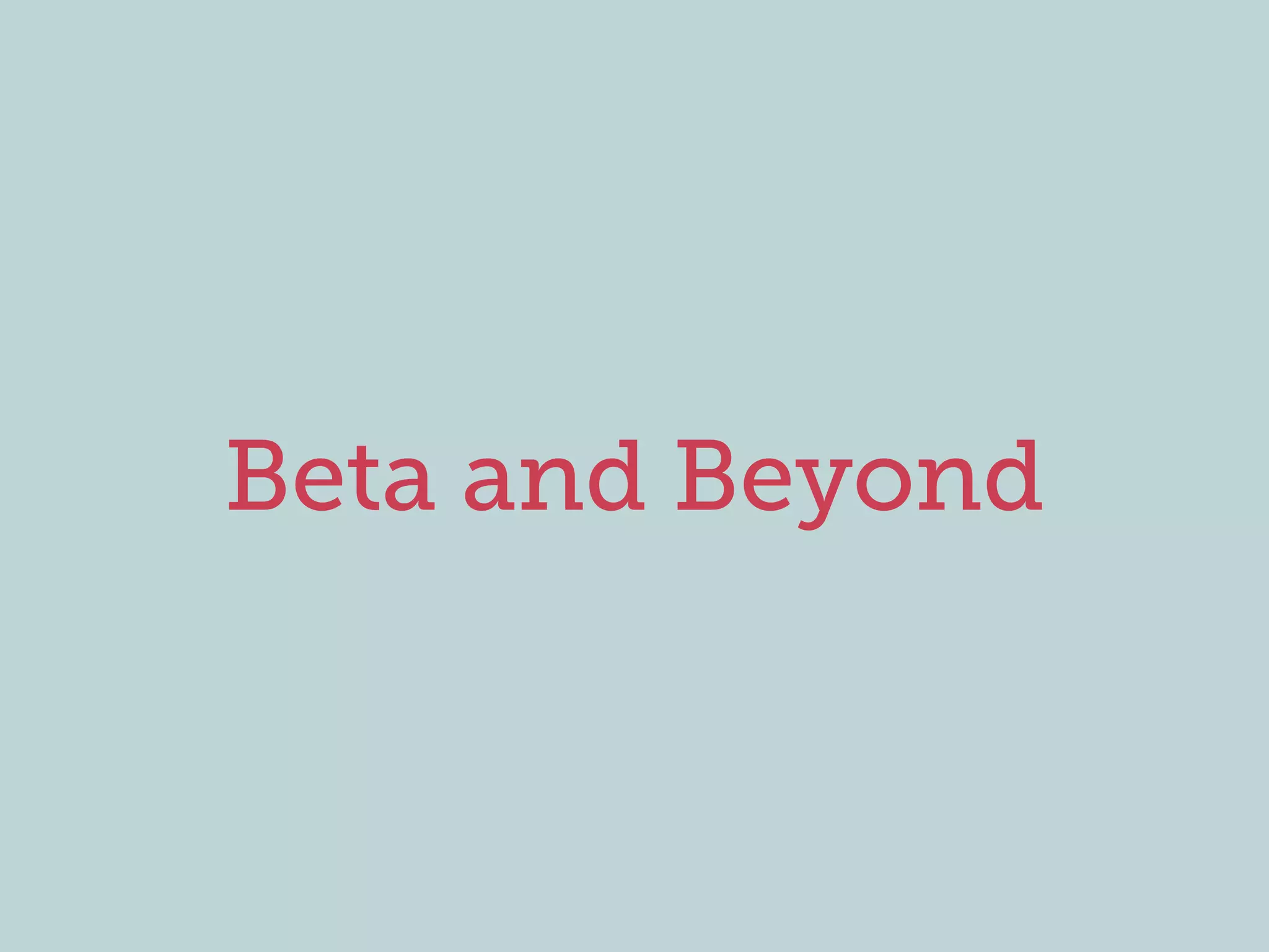 Beta and Beyond