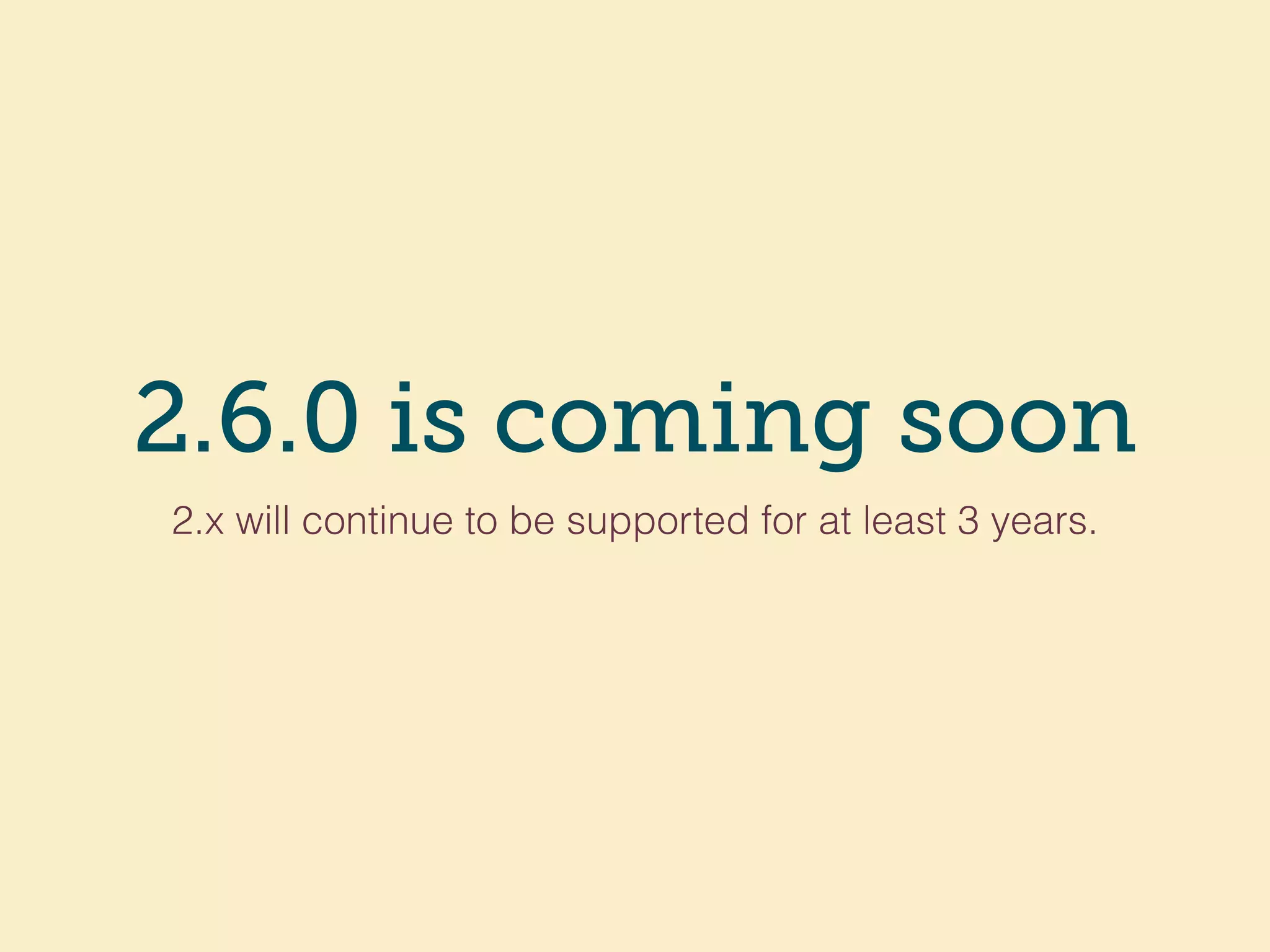 2.6.0 is coming soon
2.x will continue to be supported for at least 3 years.