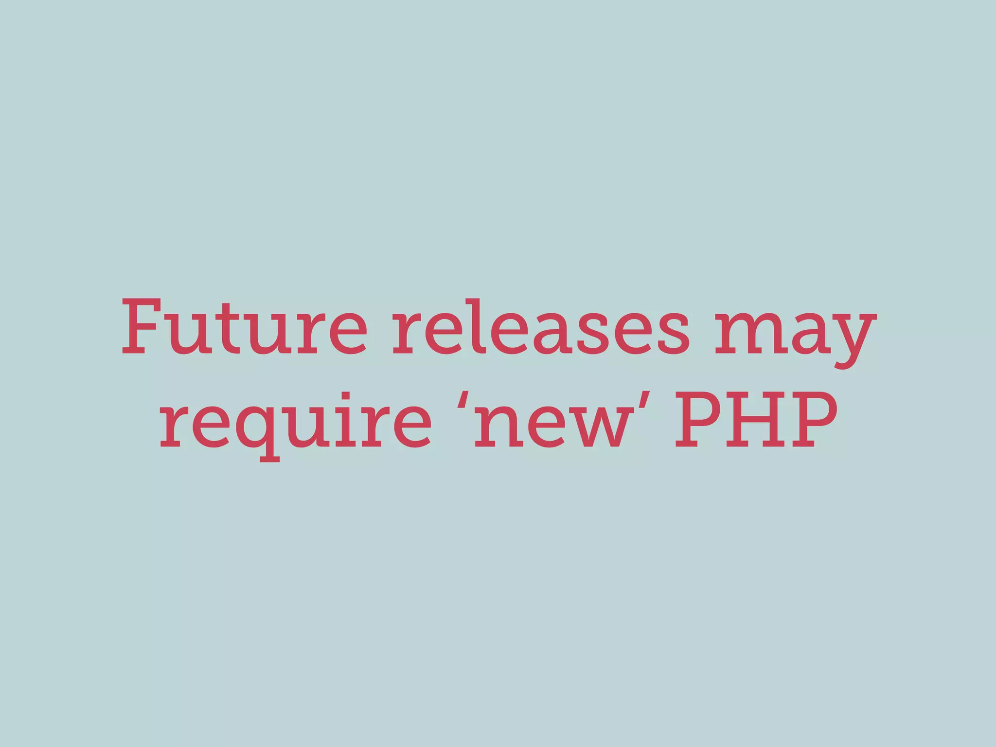 Future releases may
require ‘new’ PHP