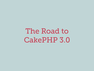 The Road to
CakePHP 3.0
 