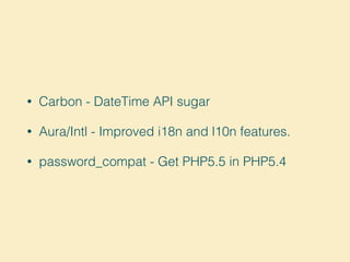 • Carbon - DateTime API sugar
• Aura/Intl - Improved i18n and l10n features.
• password_compat - Get PHP5.5 in PHP5.4
 