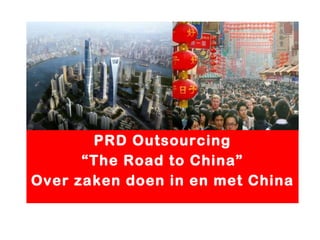 PRD Outsourcing “ The Road to China” Over zaken doen in en met China 