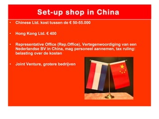 Set-up shop in China  Chinese Ltd. kost tussen de € 50-55.000 Hong Kong Ltd. € 400 Representative Office (Rep.Office), Vertegenwoordiging van een Nederlandse BV in China, mag personeel aannemen, tax ruling: belasting over de kosten Joint Venture, grotere bedrijven 