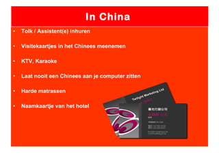 In China  Tolk / Assistent(e) inhuren Visitekaartjes in het Chinees meenemen KTV, Karaoke  Laat nooit een Chinees aan je computer zitten Harde matrassen Naamkaartje van het hotel   