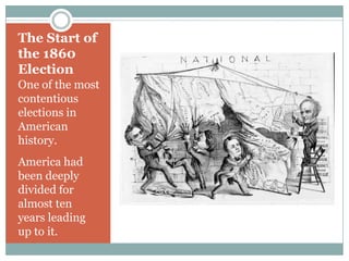 The Start of
the 1860
Election
One of the most
contentious
elections in
American
history.
America had
been deeply
divided for
almost ten
years leading
up to it.
 
