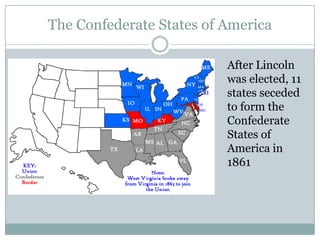 The Confederate States of America

                          After Lincoln
                          was elected, 11
                          states seceded
                          to form the
                          Confederate
                          States of
                          America in
                          1861
 