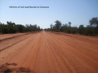 150 kms of red road Bourke to Comeroo
 