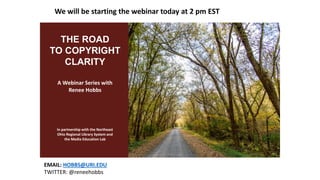 A Webinar Series with
Renee Hobbs
In partnership with the Northeast
Ohio Regional Library System and
the Media Education Lab
THE ROAD
TO COPYRIGHT
CLARITY
We will be starting the webinar today at 2 pm EST
EMAIL: HOBBS@URI.EDU
TWITTER: @reneehobbs
 