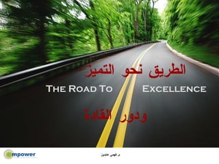 The Road To  Excellence الطريق نحو التميز ودور القادة 