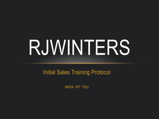 RJWINTERS
 Initial Sales Training Protocol

           NADA RIT FDU
 