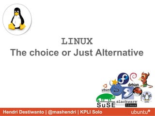 LINUX
   The choice or Just Alternative




Hendri Destiwanto | @mashendri | KPLI Solo
 
