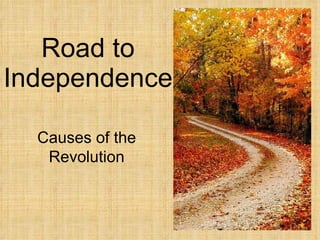Road to Independence Causes of the Revolution 