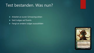 Test bestanden. Was nun?
 Arbeitet an euren Schwachpunkten
 Seid Judges auf Events
 Fangt an andere Judges auszubilden
 
