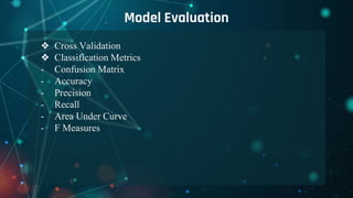 Model Evaluation
❖ Cross Validation
❖ Classification Metrics
- Confusion Matrix
- Accuracy
- Precision
- Recall
- Area Under Curve
- F Measures
 