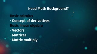 Need Math Background?
Basic calculus
- Concept of derivatives
Basic linear algebra
- Vectors
- Matrices
- Matrix multiply
 