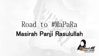 Road to #MaPaRa
Masirah Panji Rasulullah
 