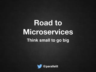 Road to
Microservices
Think small to go big
@parallelit
 