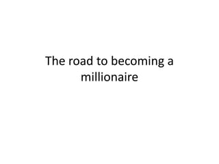 The road to becoming a
millionaire

 