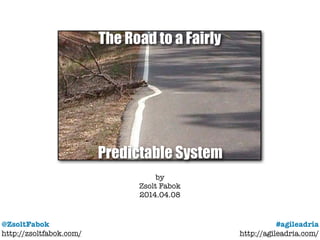 @ZsoltFabok
http://zsoltfabok.com/
#agileadria
http://agileadria.com/
by
Zsolt Fabok
2014.04.08
The Road to a Fairly
Predictable System
 