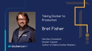 Taking Docker to
Production
Bret Fisher
DevOps Consultant 
Docker Captain 
Author of Udemy Docker Mastery
Add
picture
here
 