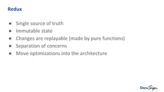 Redux
● Single source of truth
● Immutable state
● Changes are replayable (made by pure functions)
● Separation of concerns
● Move optimizations into the architecture
 