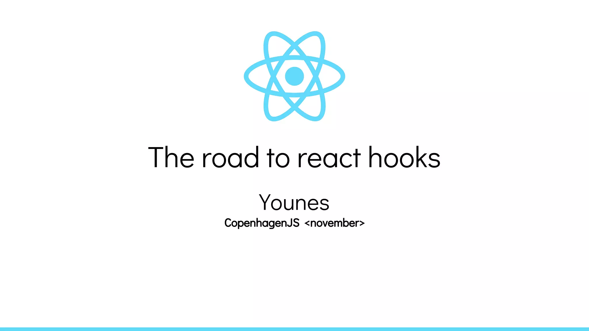 The road to react hooks
Younes
CopenhagenJS <november>
 