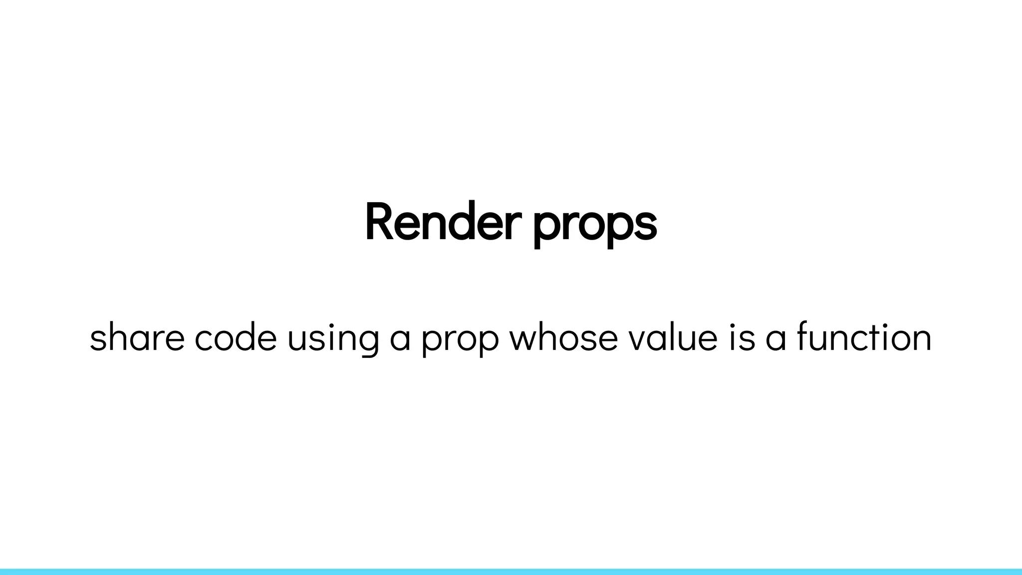 Render props
share code using a prop whose value is a function
 