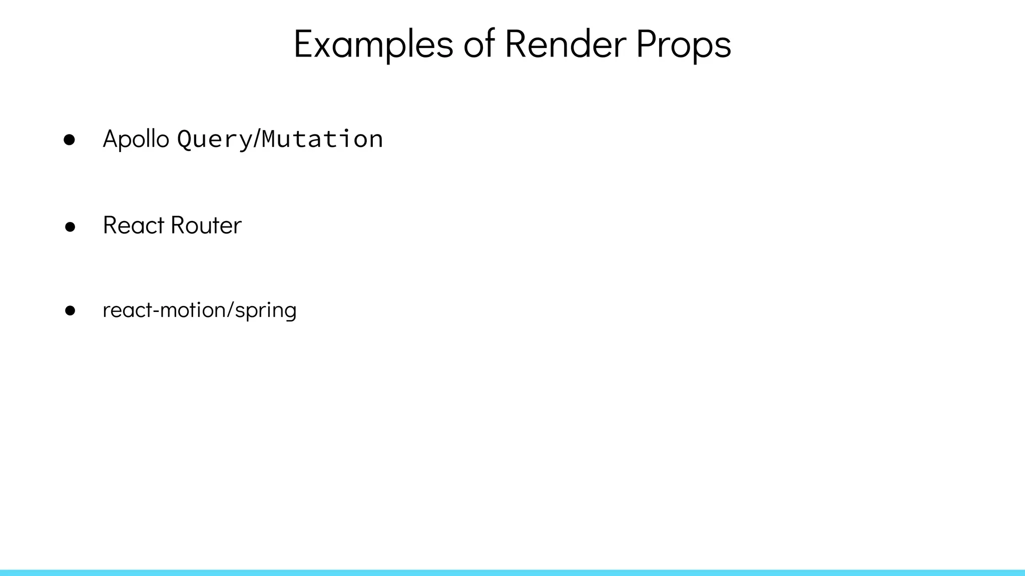Examples of Render Props
● Apollo Query/Mutation
● React Router
● react-motion/spring
 