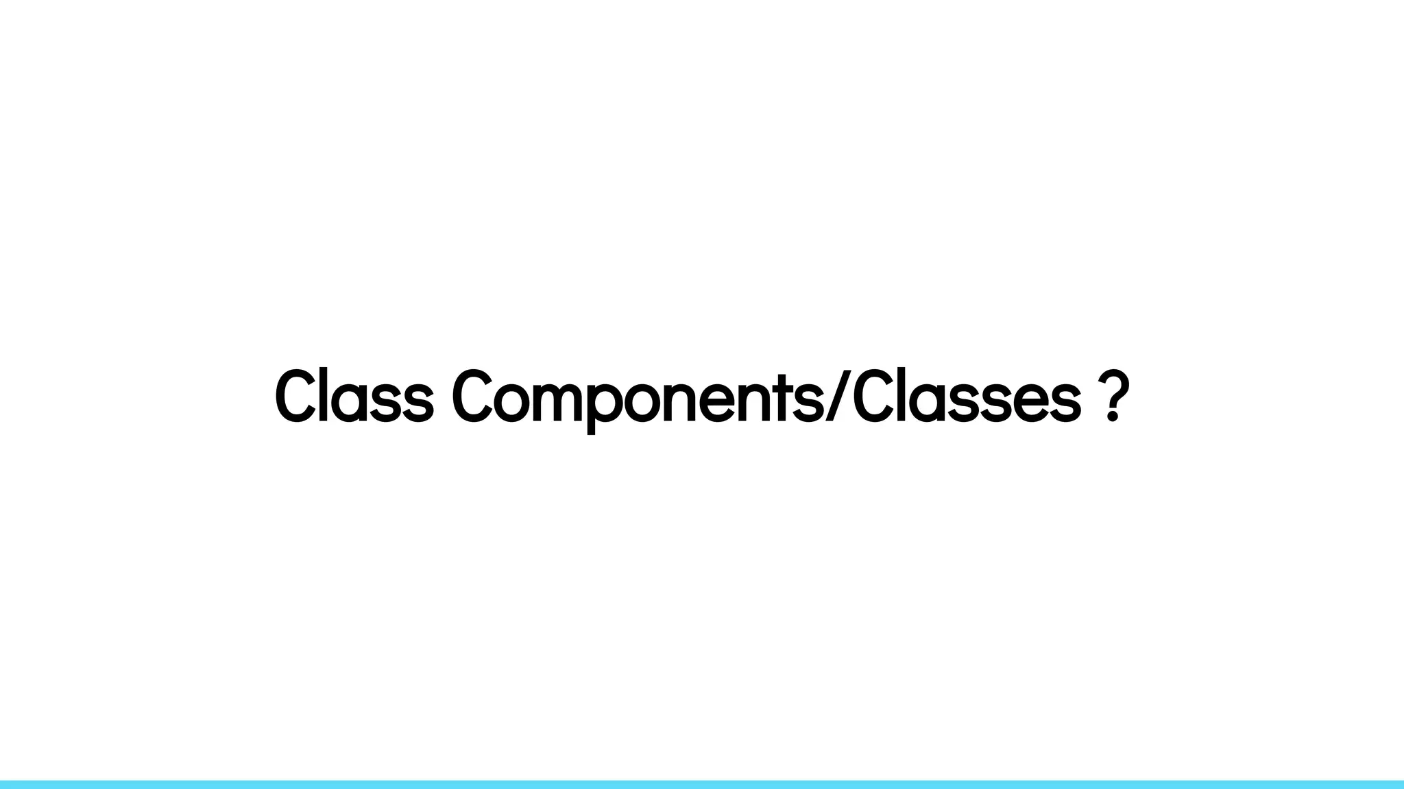 Class Components/Classes ?
 