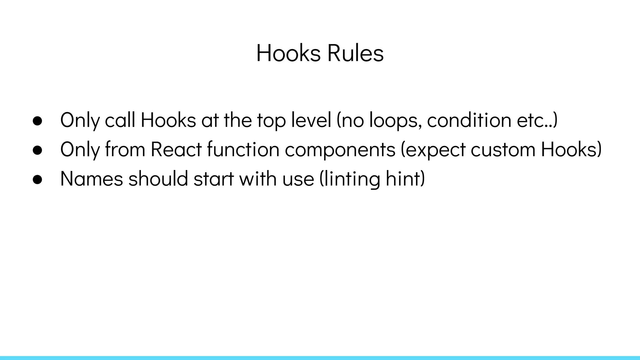 Hooks Rules
● Only call Hooks at the top level (no loops, condition etc..)
● Only from React function components (expect custom Hooks)
● Names should start with use (linting hint)
 