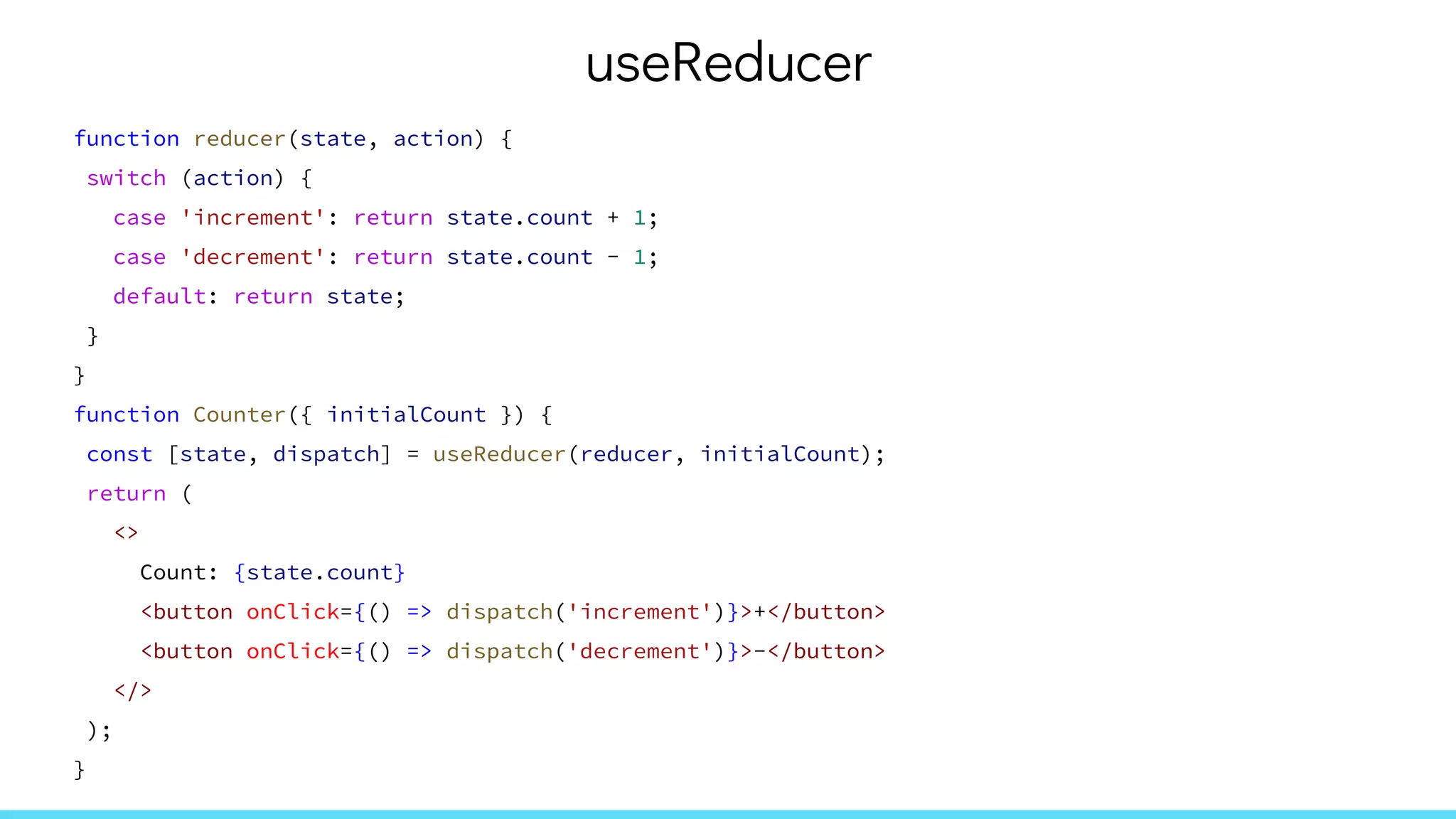 useReducer
function reducer(state, action) {
switch (action) {
case 'increment': return state.count + 1;
case 'decrement': return state.count - 1;
default: return state;
}
}
function Counter({ initialCount }) {
const [state, dispatch] = useReducer(reducer, initialCount);
return (
<>
Count: {state.count}
<button onClick={() => dispatch('increment')}>+</button>
<button onClick={() => dispatch('decrement')}>-</button>
</>
);
}
 