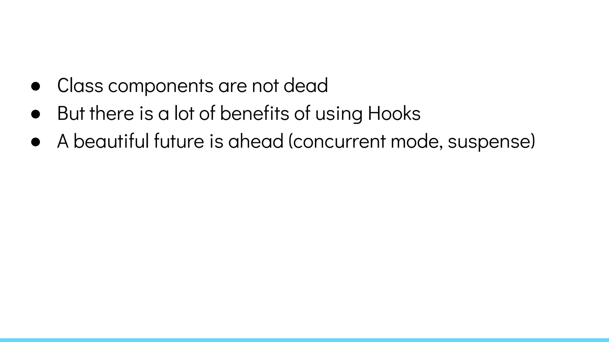 ● Class components are not dead
● But there is a lot of benefits of using Hooks
● A beautiful future is ahead (concurrent mode, suspense)
 