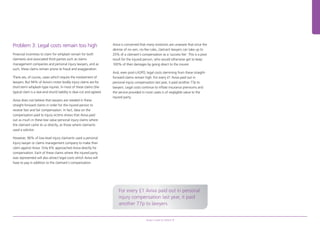 Aviva’s road to reform 7
Problem 3: Legal costs remain too high
Financial incentives to claim for whiplash remain for both
claimants and associated third parties such as claims
management companies and personal injury lawyers, and as
such, these claims remain prone to fraud and exaggeration.
There are, of course, cases which require the involvement of
lawyers. But 94% of Aviva’s motor bodily injury claims are for
short-term whiplash-type injuries. In most of these claims (the
typical claim is a rear-end shunt) liability is clear-cut and agreed.
Aviva does not believe that lawyers are needed in these
straight-forward claims in order for the injured person to
receive fast and fair compensation. In fact, data on the
compensation paid to injury victims shows that Aviva paid
out as much in these low value personal injury claims where
the claimant came to us directly, as those where claimants
used a solicitor.
However, 96% of low-level injury claimants used a personal
injury lawyer or claims management company to make their
claim against Aviva. Only 6% approached Aviva directly for
compensation. Each of these claims where the injured party
was represented will also attract legal costs which Aviva will
have to pay in addition to the claimant’s compensation.
Aviva is concerned that many motorists are unaware that since the
demise of no-win, no-fee rules, claimant lawyers can take up to
25% of a claimant’s compensation as a ‘success fee’. This is a poor
result for the injured person, who would otherwise get to keep
100% of their damages by going direct to the insurer.
And, even post-LASPO, legal costs stemming from these straight-
forward claims remain high. For every £1 Aviva paid out in
personal injury compensation last year, it paid another 77p to
lawyers. Legal costs continue to inflate insurance premiums and
the service provided in most cases is of negligible value to the
injured party.
For every £1 Aviva paid out in personal
injury compensation last year, it paid
another 77p to lawyers
97041280.indd 7 22/07/2014 08:53
 