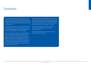Consumers are fed up with the UK’s compensation culture
and all its trimmings: the nuisance texts and calls from claims
management companies, profteering lawyers, increasing motor
insurance premiums and fraudsters abusing the system for their
own fnancial gain.
Aviva believes now is the time to take the necessary action to
stop the nuisance texts calls, stop excessive lawyers fees, stop
the increasing whiplash claims and corresponding premium
rises, and stop the fraudsters pursuing bogus claims.
We urge the Government to address these inter-related issues.
Aviva’s report shows that, while we have come a long way,
thanks to reforms such as LASPO, there is still more to do
to fght the scourge of CMCs and fraudsters and cut motor
premiums. Our plans show that it is possible to cut motor
insurance while ensuring the genuinely injured party gets the
care and compensation they deserve. Our plans also address
the text pests that phish for even the most spurious claim by
reducing the fnancial incentives.
We would urge the newly formed Government to consider our
calls for action and commission a white paper to encourage a
far wider debate about how the current compensation system
operates and how policy changes - as we have outlined here -
could lead to a fairer, lower cost system for the future.
They will have the support of the UK’s motorists, who
are irritated at paying the high price for the UK’s
compensation culture.
And we will fnally be able to show that the UK does not
have the weakest necks in Europe.
Conclusion
Aviva’s Road to Reform 11
 