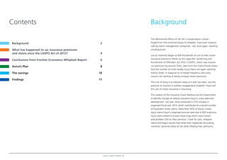 BackgroundContents
Background 2
What has happened to car insurance premiums
and claims since the LASPO Act of 2012? 4
Conclusions from Frontier Economics Whiplash Report 6
Aviva’s Plan 8
The savings 10
Findings 11
Aviva’s Road to Reform 2
The detrimental effects of the UK’s compensation culture -
forged from the entwined issues of whiplash, fraud and nuisance
calls by claims management companies - are, once again, reaching
a boiling point.
Just as motorists began to feel the beneft of cuts to their motor
insurance premiums thanks to the Legal Aid, Sentencing and
Punishment of Offenders Act 2012 (‘LASPO’, which saw insurers
cut premiums by around 14%), data from the Claims Portal shows
that the number of minor bodily injury claims are again reaching
historic levels. In response to increased frequency and costs,
insurers are starting to slowly increase motor premiums.
The cost of living is as relevant today as it ever has been, and the
pressure on insurers to address exaggerated whiplash, fraud and
the cost of motor insurance is mounting.
The creation of the Insurance Fraud Taskforce by the Government
to identify changes to reduce insurance fraud is a very welcome
development. Last year, Aviva witnessed a 21% increase in
organised fraud over 2013, which contributed to a record number
of fraudulent motor claims. More than 50% of Aviva’s motor
injury claims fraud is organised and we have over 6,500 suspicious
injury claims linked to known fraud rings which costs honest
policyholders £50 on their premium. Crash for cash, whiplash
claims and bogus injuries that never even happened are putting
motorists’ personal safety at risk while infating their premiums.
 