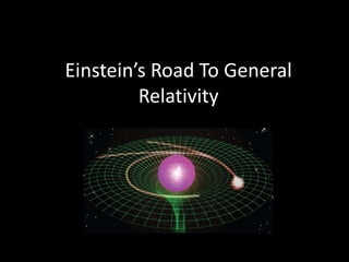 Einstein’s Road To General
Relativity
 
