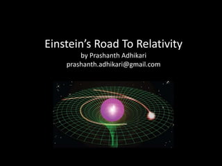 Einstein’s Road To Relativity
by Prashanth Adhikari
prashanth.adhikari@gmail.com
 