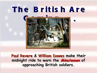 The British Are Coming  . . . Paul Revere  &  William Dawes  make their midnight ride to warn the  Minutemen  of approaching British soldiers. 
