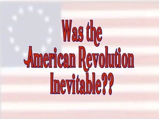 Was the American Revolution Inevitable?? 