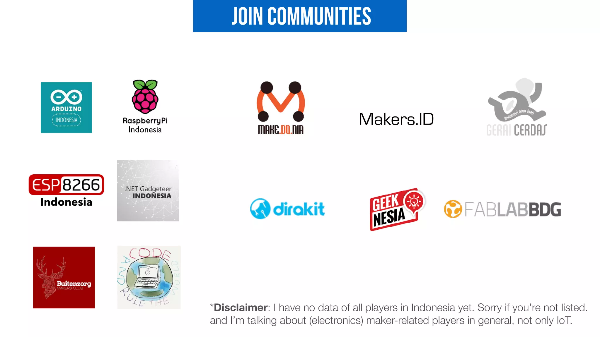 *Disclaimer: I have no data of all players in Indonesia yet. Sorry if you’re not listed. 
and I’m talking about (electronics) maker-related players in general, not only IoT.
Indonesia
Indonesia
Join Communities
Makers.ID
 